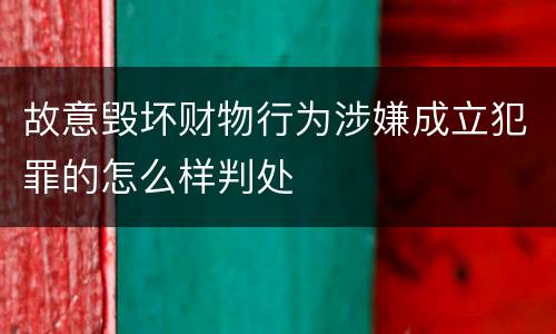 故意毁坏财物行为涉嫌成立犯罪的怎么样判处