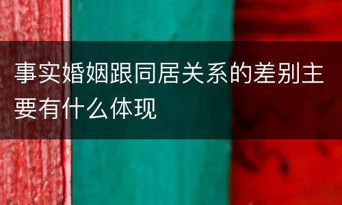 事实婚姻跟同居关系的差别主要有什么体现