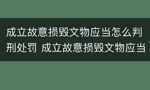 成立故意损毁文物应当怎么判刑处罚 成立故意损毁文物应当怎么判刑处罚决定书