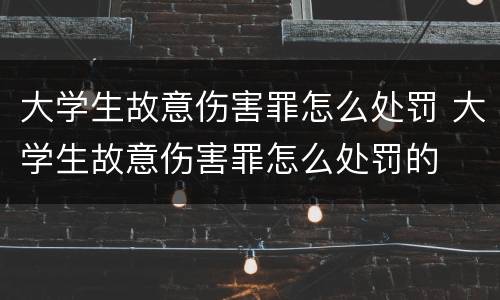 大学生故意伤害罪怎么处罚 大学生故意伤害罪怎么处罚的