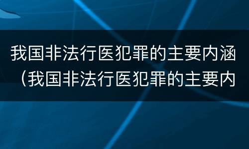 我国非法行医犯罪的主要内涵（我国非法行医犯罪的主要内涵是）
