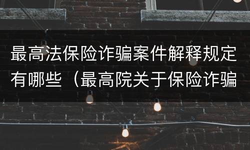 最高法保险诈骗案件解释规定有哪些（最高院关于保险诈骗罪的司法解释）