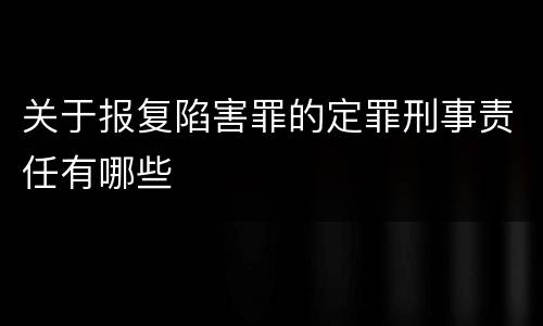 关于报复陷害罪的定罪刑事责任有哪些