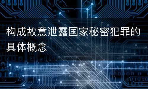 构成故意泄露国家秘密犯罪的具体概念
