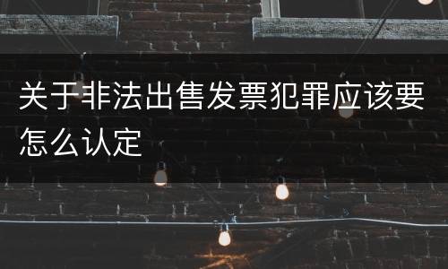 关于非法出售发票犯罪应该要怎么认定