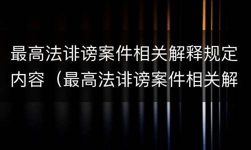 最高法诽谤案件相关解释规定内容（最高法诽谤案件相关解释规定内容是什么）