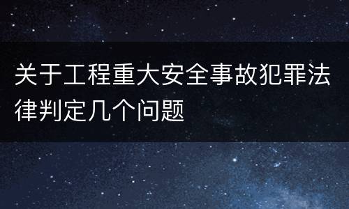 关于工程重大安全事故犯罪法律判定几个问题