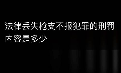 法律丢失枪支不报犯罪的刑罚内容是多少