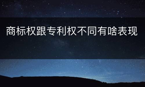 商标权跟专利权不同有啥表现