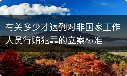 有关多少才达到对非国家工作人员行贿犯罪的立案标准