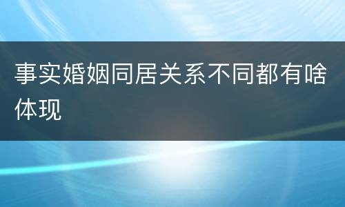 事实婚姻同居关系不同都有啥体现