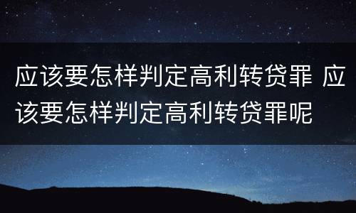 应该要怎样判定高利转贷罪 应该要怎样判定高利转贷罪呢