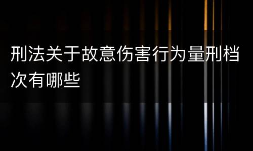 刑法关于故意伤害行为量刑档次有哪些