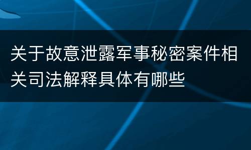 关于故意泄露军事秘密案件相关司法解释具体有哪些