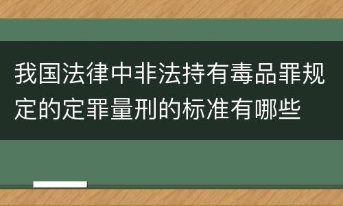 我国法律中非法持有毒品罪规定的定罪量刑的标准有哪些