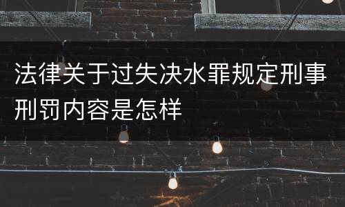 法律关于过失决水罪规定刑事刑罚内容是怎样