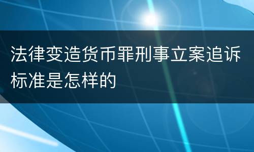 法律变造货币罪刑事立案追诉标准是怎样的