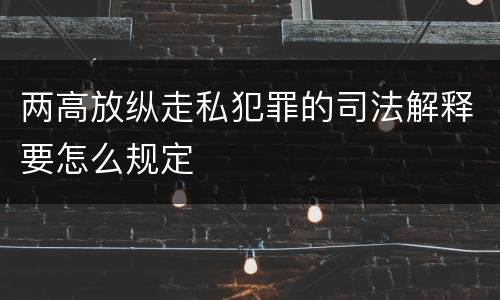 两高放纵走私犯罪的司法解释要怎么规定