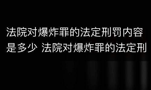 法院对爆炸罪的法定刑罚内容是多少 法院对爆炸罪的法定刑罚内容是多少条