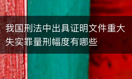 我国刑法中出具证明文件重大失实罪量刑幅度有哪些