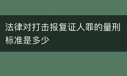 法律对打击报复证人罪的量刑标准是多少
