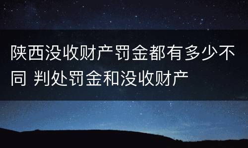 陕西没收财产罚金都有多少不同 判处罚金和没收财产