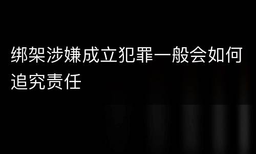 绑架涉嫌成立犯罪一般会如何追究责任