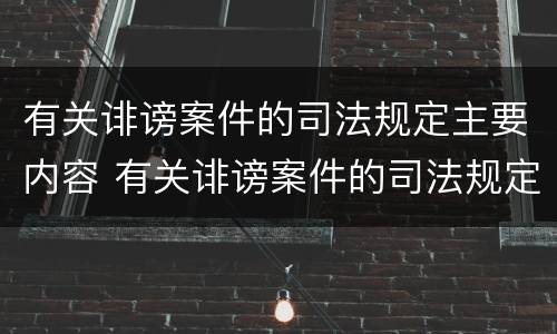 有关诽谤案件的司法规定主要内容 有关诽谤案件的司法规定主要内容有哪些