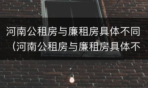 河南公租房与廉租房具体不同（河南公租房与廉租房具体不同之处）