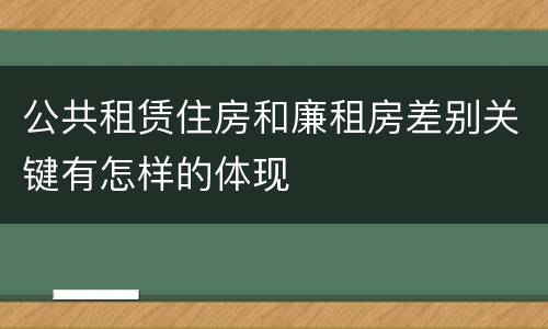 公共租赁住房和廉租房差别关键有怎样的体现