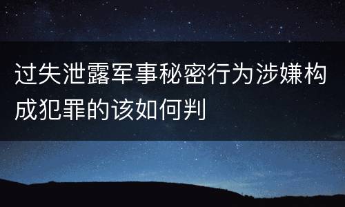 过失泄露军事秘密行为涉嫌构成犯罪的该如何判