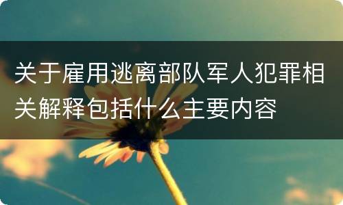 关于雇用逃离部队军人犯罪相关解释包括什么主要内容