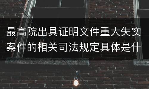 最高院出具证明文件重大失实案件的相关司法规定具体是什么内容