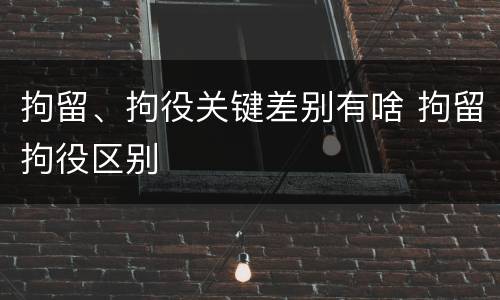 拘留、拘役关键差别有啥 拘留拘役区别