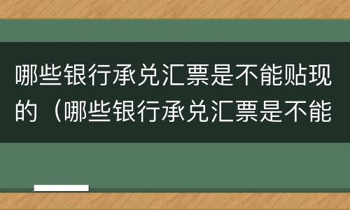 哪些银行承兑汇票是不能贴现的（哪些银行承兑汇票是不能贴现的业务）