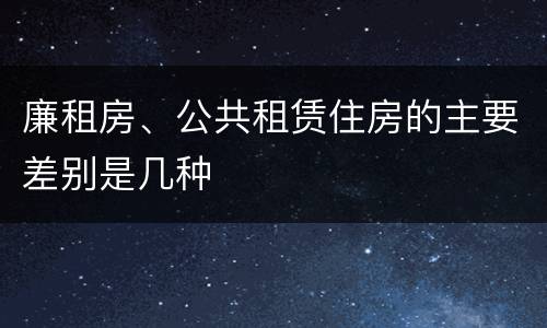 廉租房、公共租赁住房的主要差别是几种