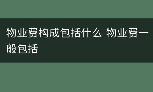 物业费构成包括什么 物业费一般包括