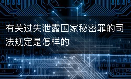 有关过失泄露国家秘密罪的司法规定是怎样的