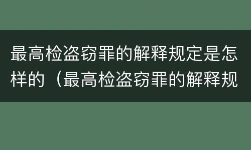 最高检盗窃罪的解释规定是怎样的（最高检盗窃罪的解释规定是怎样的呢）