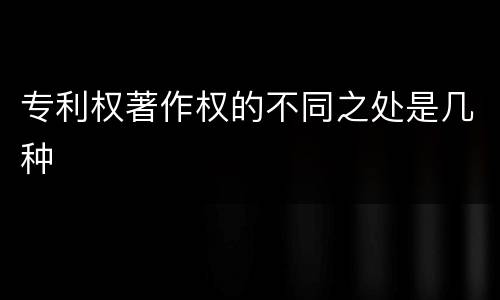 专利权著作权的不同之处是几种