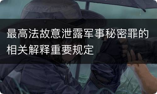 最高法故意泄露军事秘密罪的相关解释重要规定
