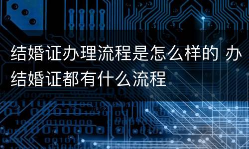 结婚证办理流程是怎么样的 办结婚证都有什么流程