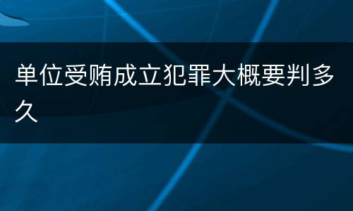 单位受贿成立犯罪大概要判多久