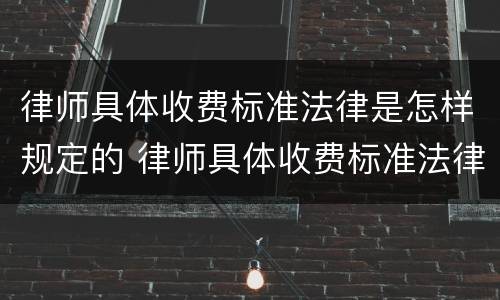 律师具体收费标准法律是怎样规定的 律师具体收费标准法律是怎样规定的呢