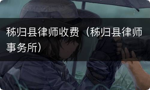 秭归县律师收费（秭归县律师事务所）