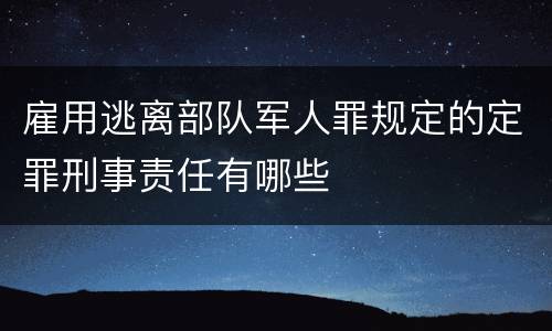 雇用逃离部队军人罪规定的定罪刑事责任有哪些