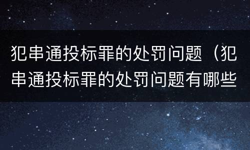 犯串通投标罪的处罚问题（犯串通投标罪的处罚问题有哪些）