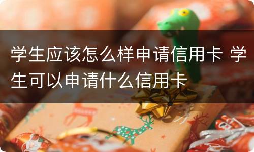 学生应该怎么样申请信用卡 学生可以申请什么信用卡