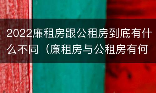 2022廉租房跟公租房到底有什么不同（廉租房与公租房有何区别）