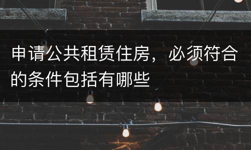 申请公共租赁住房，必须符合的条件包括有哪些